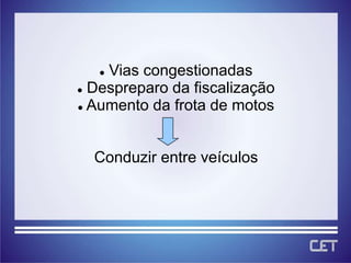 Vias congestionadas
 Despreparo da fiscalização

 Aumento da frota de motos




  Conduzir entre veículos
 