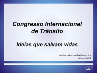 Congresso Internacional
     de Trânsito

 Ideias que salvam vidas
                Heloisa Helena de Mello Martins
                                  Julho de 2012
 