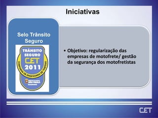 Iniciativas


Selo Trânsito
   Seguro
                • Objetivo: regularização das
                  empresas de motofrete/ gestão
                  da segurança dos motofretistas
 