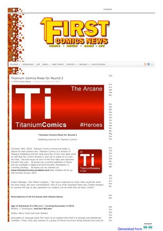 Search this site
translate
COLUMNS INTERVIEWS LIFE NEWS NEW COMICS PODCAST REVIEWS SOLICITATIONS
By First Comics News
Titanium Comics Rises for Round 2
– Posted on October 29, 2014
Titanium Comics Rises for Round 2
Publishing resumes for Titanium Comics
(October 29th, 2014) Titanium Comics announced today a
reboot for their product line. Titanium Comics is a division of
Titanium Publishing and the initial launches of four new titles went
so well that the comics division is now set to stand on it’s own
two feet. Second issues of each of the four titles are expected
out later this year. All books are currently published in house
and are available in digital and print formats. Distribution is
currently pending. All books can be ordered via
www.titaniumcomics.aradium.com New website will be up
and running January 2015.
Project Manager Dion Wilson explains, “ We never expected as many folks would like what
we were doing. We were overwhelmed. One of our most important hires was Colette Arreguin
to oversee the day to day operations so creators can do what they do best, create!”
Descriptions of all #2 issues and release dates:
Age of Darkness #2 (Horror) – Coming December 5 2014
Writers: J. Dominguez and Don McLiam
Artists: Marco Turini and Juan Gedeon
Description:A message leads The Team to an outpost they find in a strange and abandoned
condition. There, they play witness to a group of human survivors being tortured and used for
FIRST COMICS NEWS™ STAFF
Francis Sky
Grant Offenberger
Matthew Szewczyk
Phil Latter
Rik Offenberger
Alex Simmons
Anthony Kingsley Frizzera
Bob Almond
Dark Mark
Giovanni Aria
Holly Golightly
Jez
Josh Waldrop
Mark Heike
Michael Dunne
Michael Netzer
Miguel Ortiz
Susan Lee
Tanya Tate
Francis Sky
Gabriel Easley
Giovanni Aria
Jez
Matthew Szewczyk
Michael Souza
Patrick McCrone
Wayne Hall
Arthur C Sippo MD
Jamie Coville
Jonathan Merrifield
Patrick McCrone
Ric Croxton
Amy Dunne
Denny Offenberger
Bradley S. Cobb
Chris Squires
Dark Mark
Jose Luna
Kelson Vibber
Lou Mougin
Mark Haney
Generated from
 