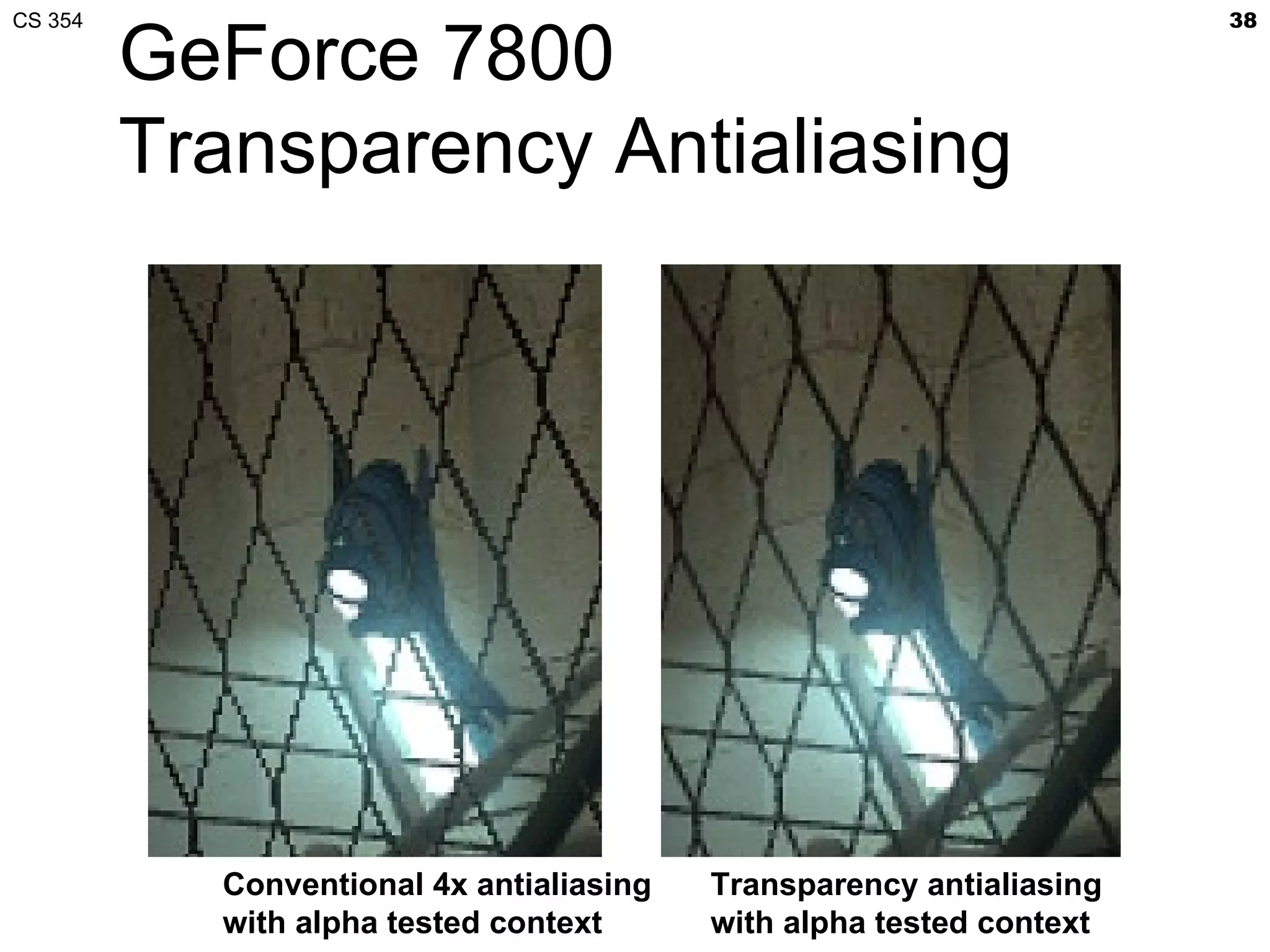 CS 354                                                                38

         GeForce 7800
         Transparency Antialiasing




           Conventional 4x antialiasing   Transparency antialiasing
           with alpha tested context      with alpha tested context
 
