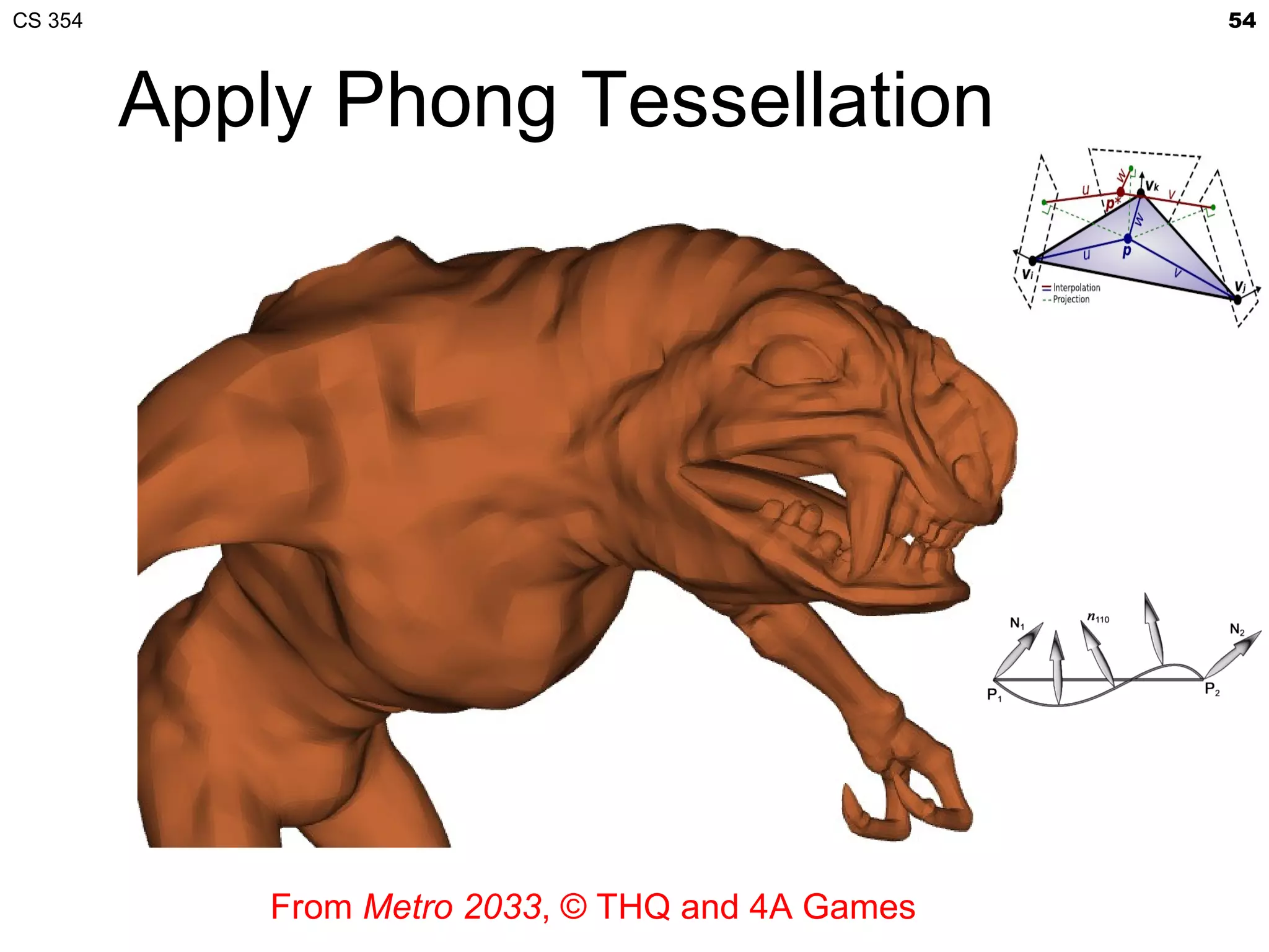 CS 354                                             54



         Apply Phong Tessellation




             From Metro 2033, © THQ and 4A Games
 