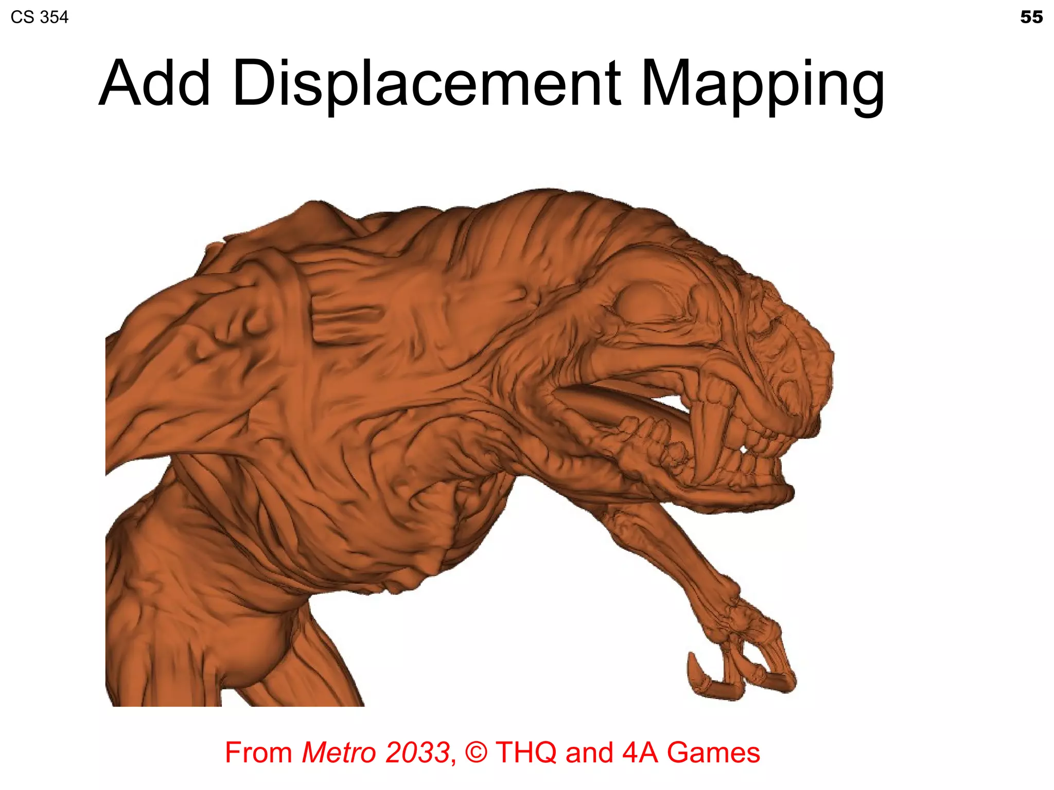 CS 354                                         55



   Add Displacement Mapping
 Apply Displacement Mapping




         From Metro 2033, © THQ and 4A Games
 