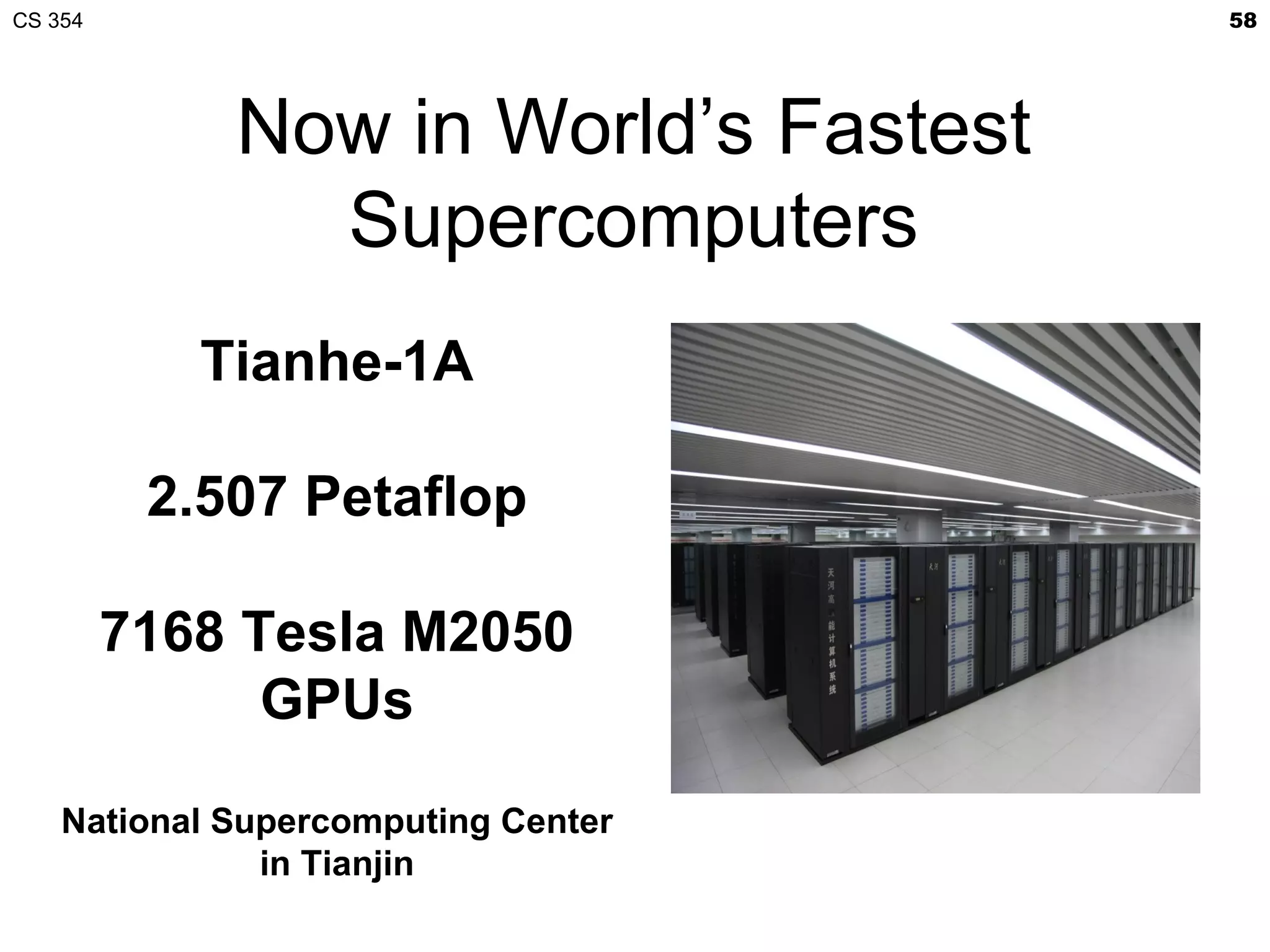CS 354                                58




             Now in World’s Fastest
               Supercomputers
            Tianhe-1A

          2.507 Petaflop

         7168 Tesla M2050
               GPUs

    National Supercomputing Center
               in Tianjin
 