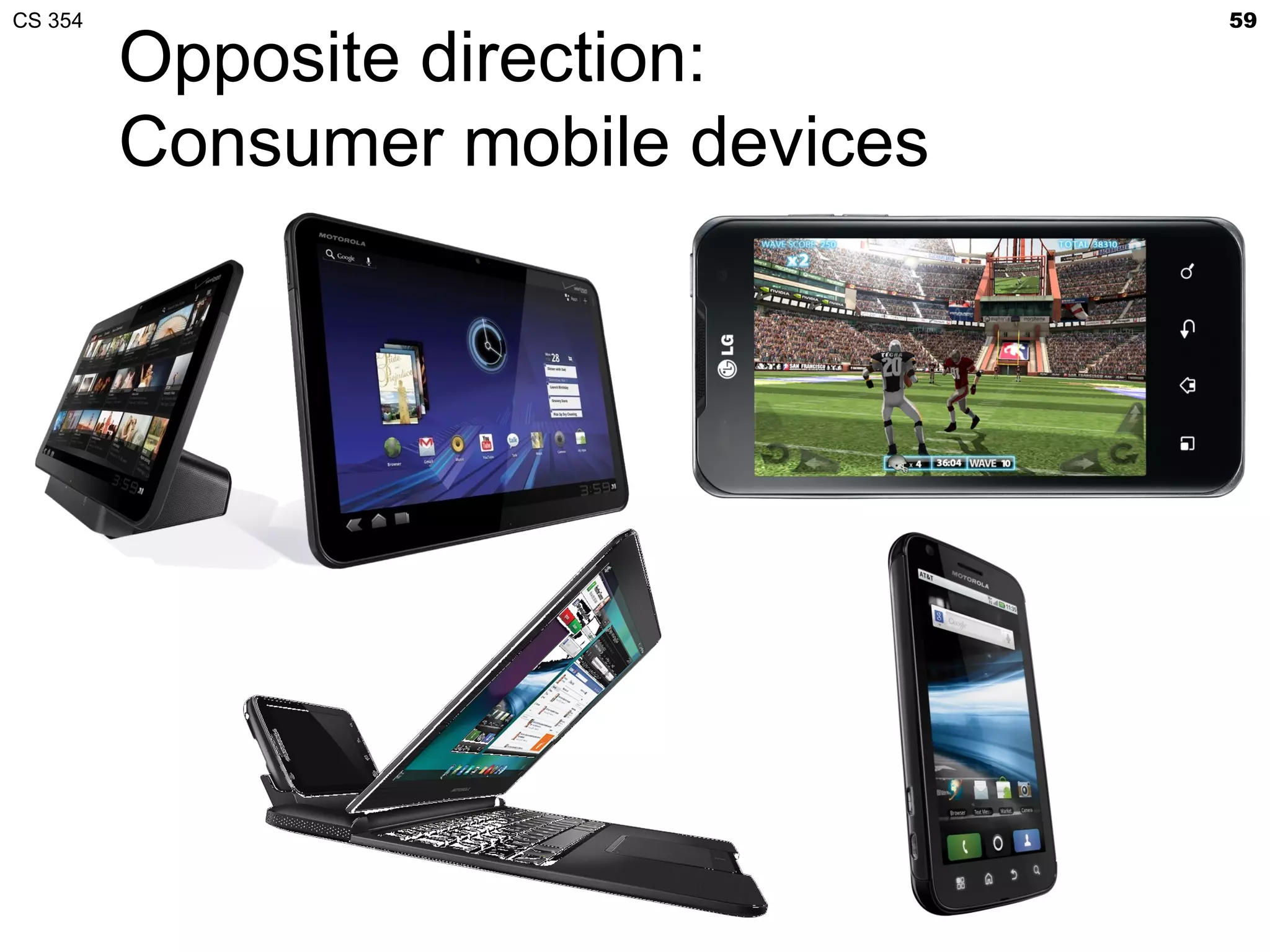 CS 354                             59

         Opposite direction:
         Consumer mobile devices
 
