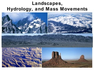 Landscapes,
Hydrology, and Mass Movements




                        Interlude F & Chapter
                                          16
 