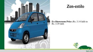 Zen-estilo 
Ex-Showroom Price :Rs. 3.14 lakh to 
Rs. 3.39 lakh 
 
