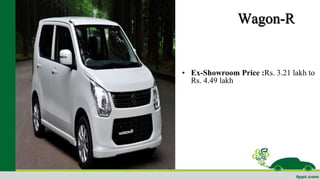 Wagon-R 
• Ex-Showroom Price :Rs. 3.21 lakh to 
Rs. 4.49 lakh 
 