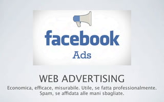 WEB ADVERTISING
Economica, efficace, misurabile. Utile, se fatta professionalmente.
Spam, se affidata alle mani sbagliate.
 