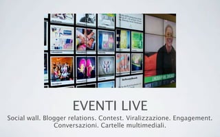 EVENTI LIVE
Social wall. Blogger relations. Contest. Viralizzazione. Engagement.
Conversazioni. Cartelle multimediali.
 
