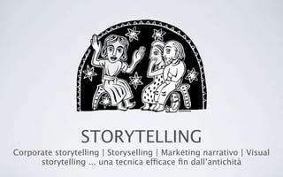 STORYTELLING
Corporate storytelling | Storyselling | Marketing narrativo | Visual
storytelling ... una tecnica efficace ﬁn dall’antichità
 