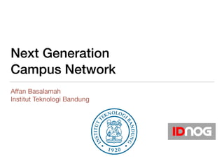 Next Generation
Campus Network
Aﬀan Basalamah

Institut Teknologi Bandung
 