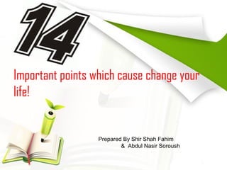 Important points which cause change your
life!
Prepared By Shir Shah Fahim
& Abdul Nasir Soroush
 