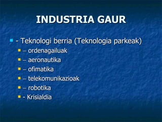 INDUSTRIA GAUR - Teknologi berria (Teknologia parkeak)    ordenagailuak    aeronautika    ofimatika    telekomunikazioak    robotika - Krisialdia   