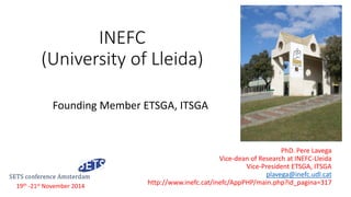 INEFC
(University of Lleida)
Founding Member ETSGA, ITSGA
PhD. Pere Lavega
Vice-dean of Research at INEFC-Lleida
Vice-President ETSGA, ITSGA
plavega@inefc.udl.cat
http://www.inefc.cat/inefc/AppPHP/main.php?id_pagina=31719th -21st November 2014
 