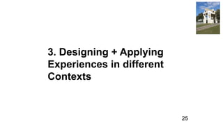 3. Designing + Applying
Experiences in different
Contexts
25
 