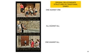ORIGINAL RELATIONSHIPS
STRUCTURES IN TRADITIONAL
GAMES
ONE AGAINST ONE
ONE AGAINST ALL
ALL AGAINST ALL
49
 
