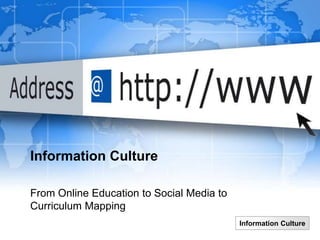 Information Culture

From Online Education to Social Media to
Curriculum Mapping
                                           Information Culture
 