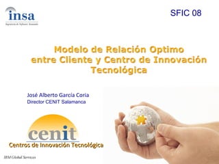 Centros de Innovación Tecnológica SFIC 08 José Alberto García Coria Director CENIT Salamanca 