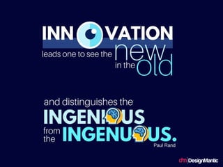 Innovation leads one to see the new in the old
and distinguishes the ingenious from the
ingenuous.
 