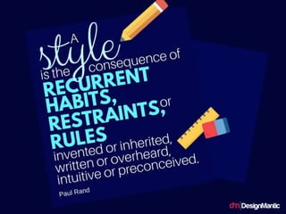 A style is the consequence of recurrent habits,
restraints, or rules invented or inherited,
written or overheard, intuitive or
preconceived.
 