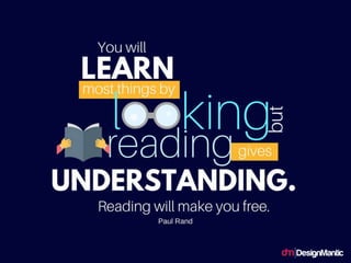You will learn most things by looking, but
reading gives understanding. Reading will
make you free.
 
