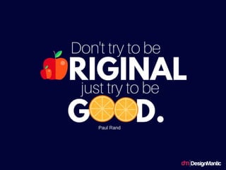 Don't try to be original. Just try to be good.
 