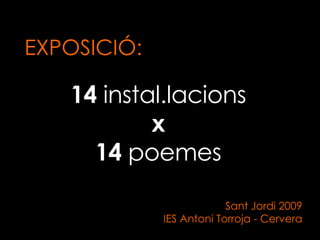 14  instal.lacions x 14  poemes Sant Jordi 2009 IES Antoni Torroja - Cervera EXPOSICIÓ: 