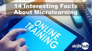 14 Interesting Facts
About Microlearning
 