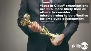 “Best in Class” organisations
are 60% more likely than all
others to consider
microlearning to be effective
for employee d...