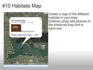 #10 Habitats Map
                   Create a map of the different
                   habitats in your area.
                   Children could add pictures of
                   the creatures they find in
                   each one.
 