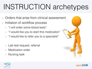 ACTION archetypes
Activities that result from an Instruction
“Lab test performed”
“Medication prescribed, administered”
“P...