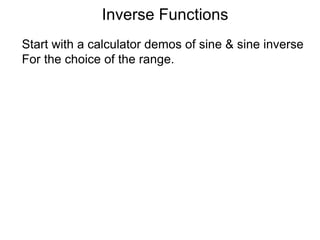 Inverse Functions
Start with a calculator demos of sine & sine inverse
For the choice of the range.
 