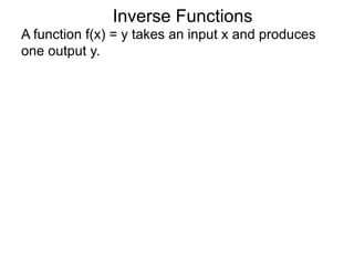 A function f(x) = y takes an input x and produces
one output y.
Inverse Functions
 