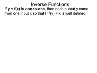 Inverse Functions
If y = f(x) is one-to-one, then each output y came
from one input x so that f –1(y) = x is well defined.
 