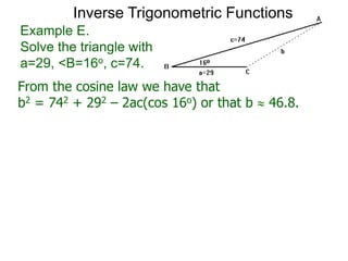 From the cosine law we have that
b2 = 742 + 292 – 2ac(cos 16o) or that b  46.8.
Example E.
Solve the triangle with
a=29, <B=16o, c=74.
Inverse Trigonometric Functions
 