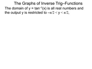 The domain of y = tan–1(x) is all real numbers and
the output y is restricted to –π/2 < y < π/2,
The Graphs of Inverse Trig–Functions
 
