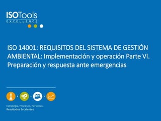 ISO 14001: REQUISITOS DEL SISTEMA DE GESTIÓN
AMBIENTAL: Implementación y operación Parte VI.
Preparación y respuesta ante emergencias
 