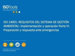ISO 14001: REQUISITOS DEL SISTEMA DE GESTIÓN
AMBIENTAL: Implementación y operación Parte VI.
Preparación y respuesta ante ...