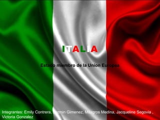 ITALIA
Estado miembro de la Union Europea
Integrantes: Emily Contrera, Jazmin Gimenez, Milagros Medina, Jacqueline Segovia ,
Victoria Gonzalez
 