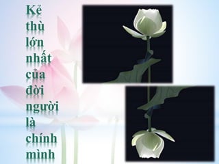 Kẻ
thù
lớn
nhất
của
đời
người
là
chính
mình
 