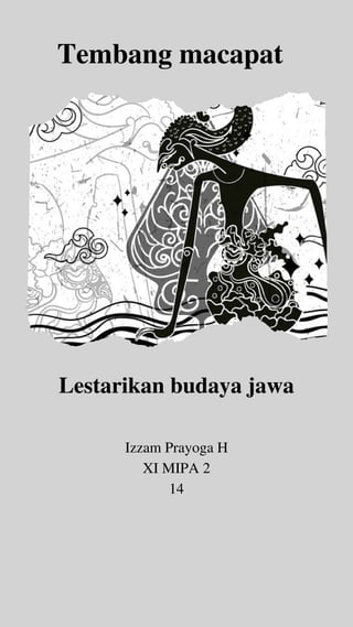 Tembang macapat
Lestarikan budaya jawa
Izzam Prayoga H
XI MIPA 2
14
 