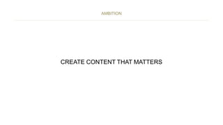 CREATE CONTENT THAT MATTERS
AMBITION
 