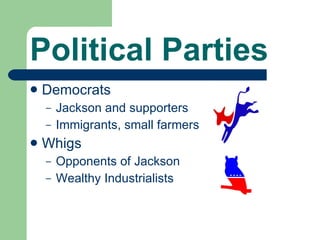 Political Parties Democrats Jackson and supporters Immigrants, small farmers Whigs Opponents of Jackson Wealthy Industrialists 