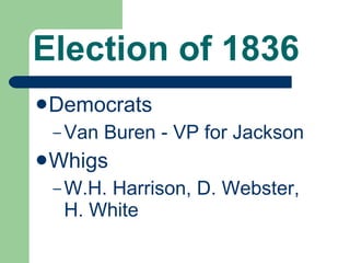 Election of 1836 Democrats Van Buren - VP for Jackson Whigs W.H. Harrison, D. Webster, H. White 