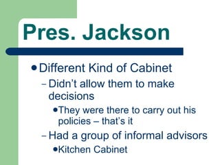 Pres. Jackson Different Kind of Cabinet Didn’t allow them to make decisions They were there to carry out his policies – that’s it Had a group of informal advisors Kitchen Cabinet  
