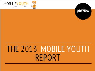 MOBILEYOUTH
 youth marketing mobile culture since 2001



                                             preview




  THE 2013 MOBILE YOUTH
          REPORT
 