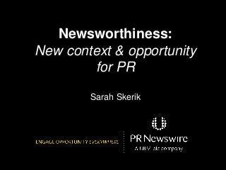 Newsworthiness:
New context & opportunity
for PR
Sarah Skerik

 