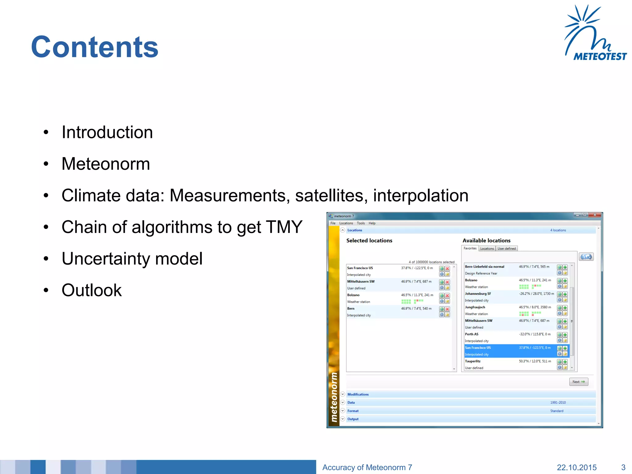 Contents
• Introduction
• Meteonorm
• Climate data: Measurements, satellites, interpolation
• Chain of algorithms to get TMY
• Uncertainty model
• Outlook
22.10.2015Accuracy of Meteonorm 7 3
 