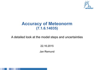 A detailed look at the model steps and uncertainties
Accuracy of Meteonorm
(7.1.6.14035)
22.10.2015
Jan Remund
 